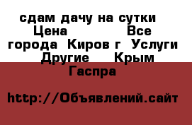 сдам дачу на сутки › Цена ­ 10 000 - Все города, Киров г. Услуги » Другие   . Крым,Гаспра